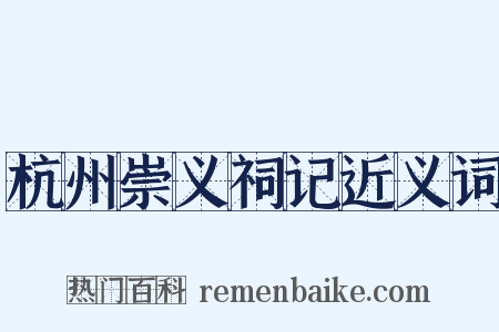 杭州崇义祠记近义词是什么意思的图片
